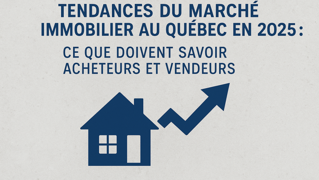 Tendances du marché immobilier au Québec en 2025 : ce que doivent savoir acheteurs et vendeurs